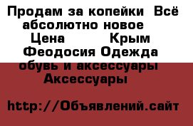 Продам за копейки! Всё абсолютно новое!  › Цена ­ 100 - Крым, Феодосия Одежда, обувь и аксессуары » Аксессуары   